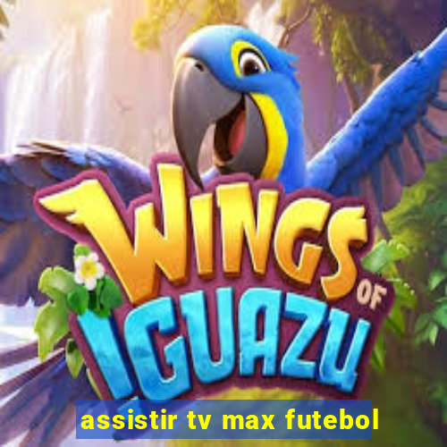 assistir tv max futebol